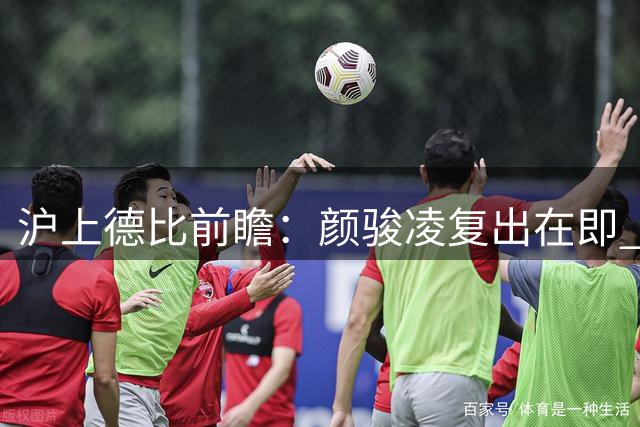 沪上德比前瞻：颜骏凌复出在即 上港门将位置迎关键调整